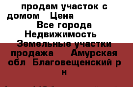 продам участок с домом › Цена ­ 1 200 000 - Все города Недвижимость » Земельные участки продажа   . Амурская обл.,Благовещенский р-н